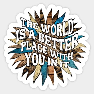 Motivational Sayings - The World Is A Better Place With You In It Sticker